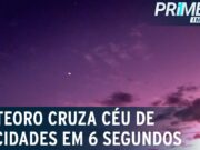 10 cidades em 6 segundos: meteoro rasga céu do Brasil; veja