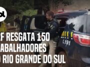PRF resgata 150 trabalhadores em condiçōes análogas à escravidão em alojamento no RS