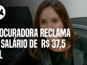Procuradora reclama de salário de R$ 37,5 mil: “Meu dinheiro é só pra fazer minhas vaidades”