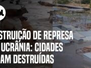 Destruição de represa na Ucrânia: Cidades ficam destruídas e animais se perdem na água