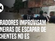 Moradores improvisam maneiras de escapar de enchentes no ES; veja