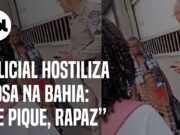 Idosa tenta falar com policial e é hostilizada na Bahia: ‘Se pique, rapaz’