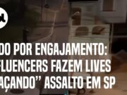 Influencers fazem lives ‘caçando’ assalto em SP para ganhar engajamento; veja