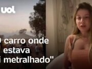 Brasileira sobrevive a ataque: ‘O carro onde eu estava foi metralhado’