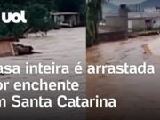 Enchente em Santa Catarina: Casa inteira é arrastada pela água; veja