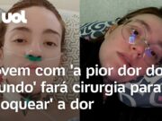 Jovem com ‘a pior dor do mundo’ fará cirurgia: ‘Nunca busquei a morte, mas a paz’