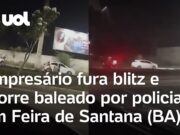 Empresário fura blitz e morre após tiros de policiais em Feira de Santana (BA); veja