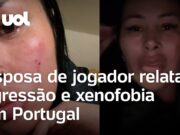 Esposa de jogador relata agressão e xenofobia em Portugal: ‘Tinha que ser brasileira’
