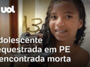 Adolescente sequestrada em PE é encontrada morta na BA; PM mata sequestrador