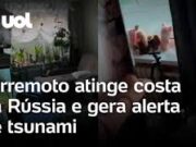 Veja Vídeo – Terremoto de magnitude 7,8 gera alerta de tsunami na Rússia; veja vídeos