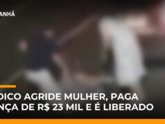 Veja Vídeo – Médico é preso por agredir esposa e é liberado após pagar fiança de R$ 23 mil; veja